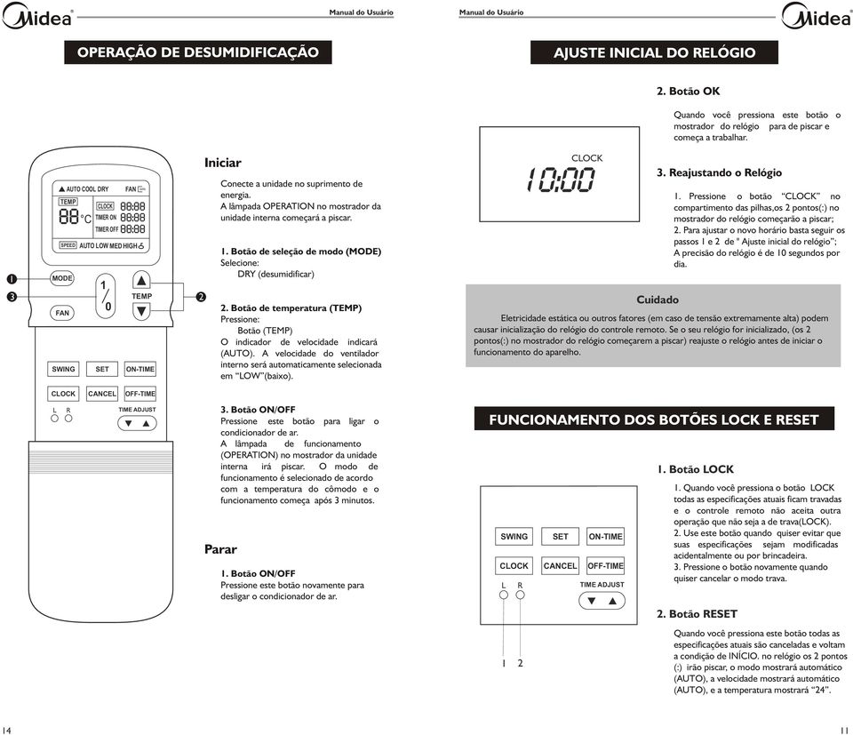 . Botão de seleção de modo () Selecione: DRY (desumidificar) 2. Botão de temperatura () Pressione: Botão () O indicador de velocidade indicará (AUTO).