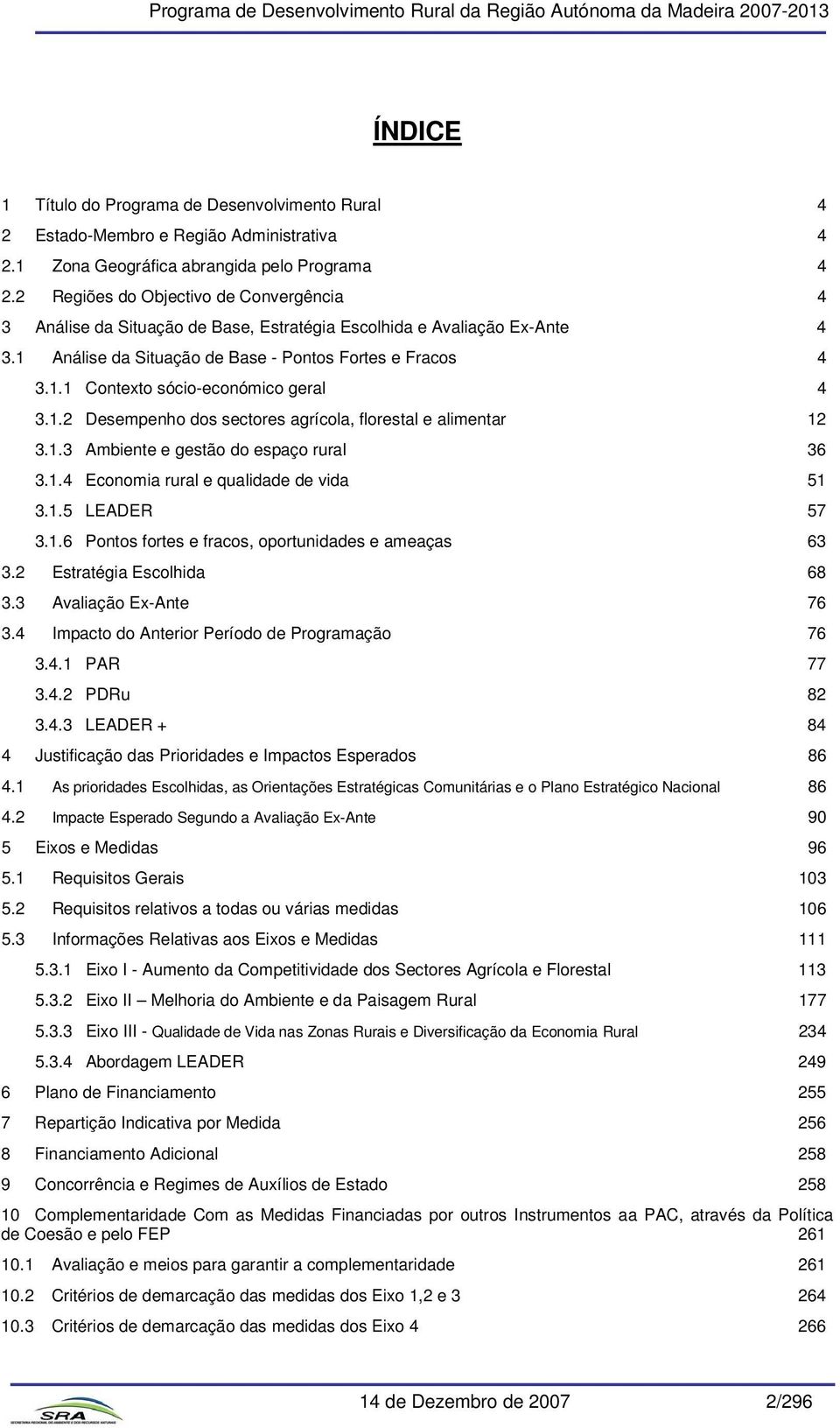 1.2 Desempenho dos sectores agrícola, florestal e alimentar 12 3.1.3 Ambiente e gestão do espaço rural 36 3.1.4 Economia rural e qualidade de vida 51 3.1.5 LEADER 57 3.1.6 Pontos fortes e fracos, oportunidades e ameaças 63 3.