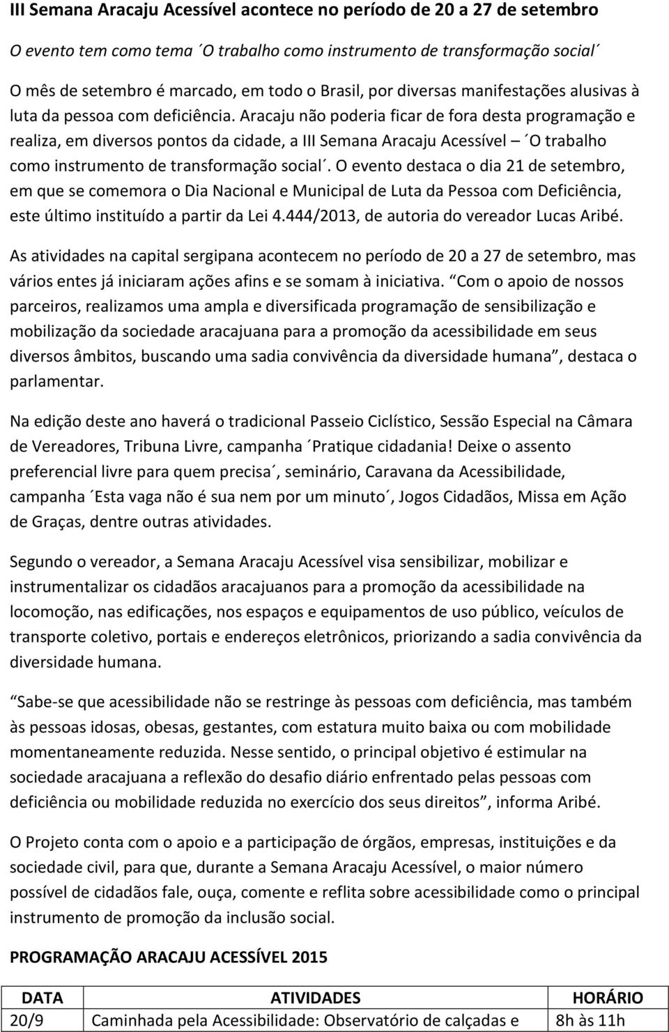 Aracaju não poderia ficar de fora desta programação e realiza, em diversos pontos da cidade, a III Semana Aracaju Acessível O trabalho como instrumento de transformação social.