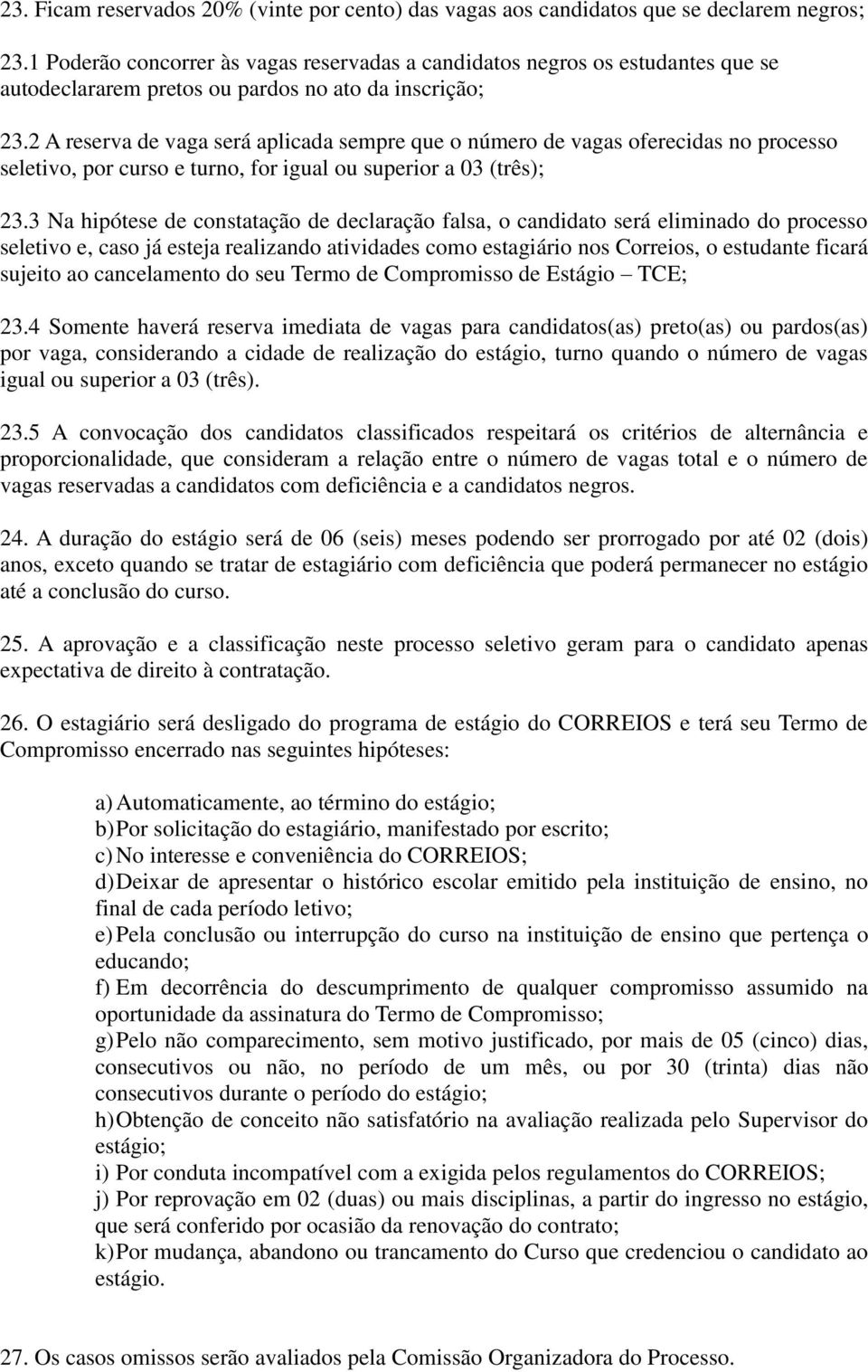 2 A reserva de vaga será aplicada sempre que o número de vagas oferecidas no processo seletivo, por curso e turno, for igual ou superior a 03 (três); 23.