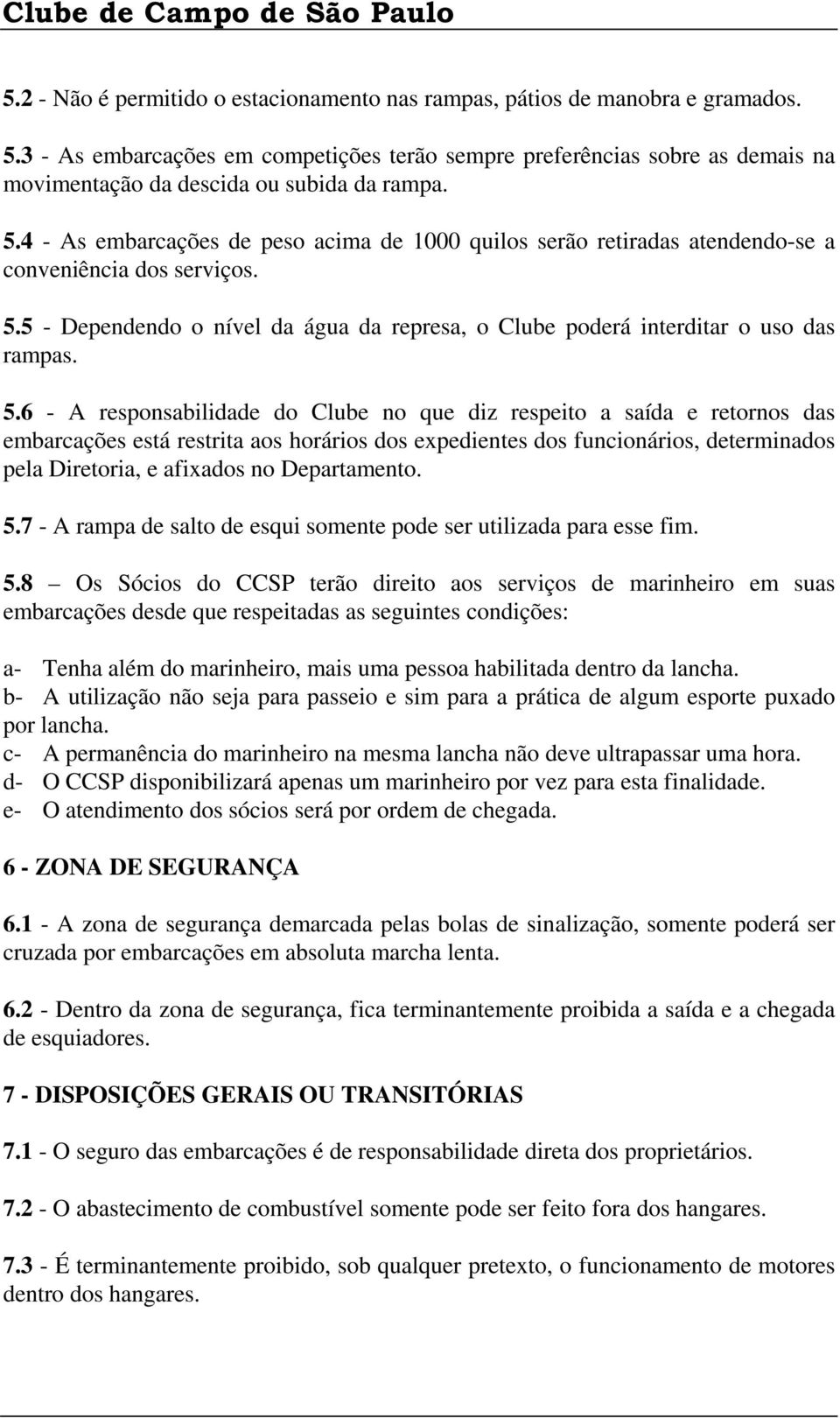 4 - As embarcações de peso acima de 1000 quilos serão retiradas atendendo-se a conveniência dos serviços. 5.