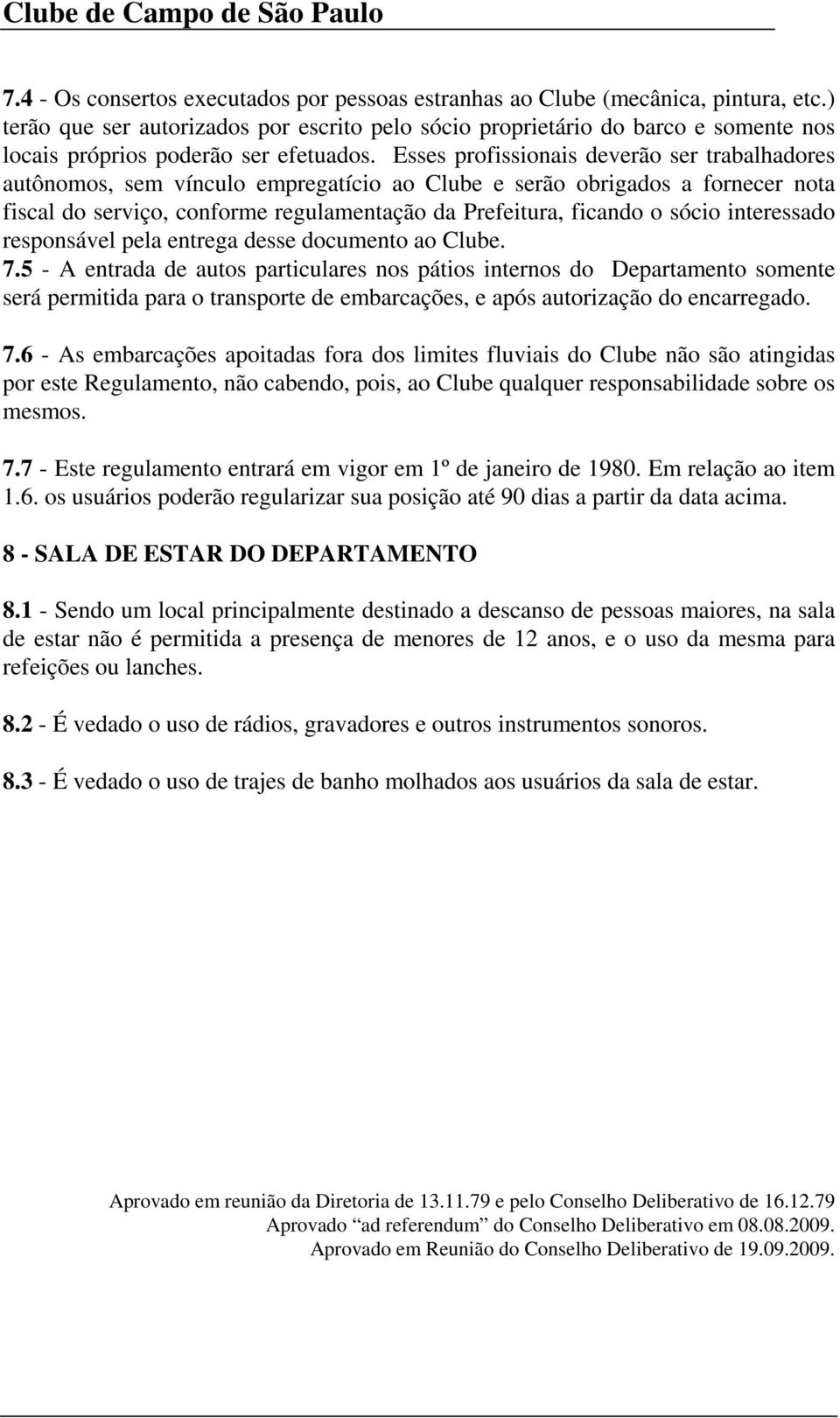 Esses profissionais deverão ser trabalhadores autônomos, sem vínculo empregatício ao Clube e serão obrigados a fornecer nota fiscal do serviço, conforme regulamentação da Prefeitura, ficando o sócio