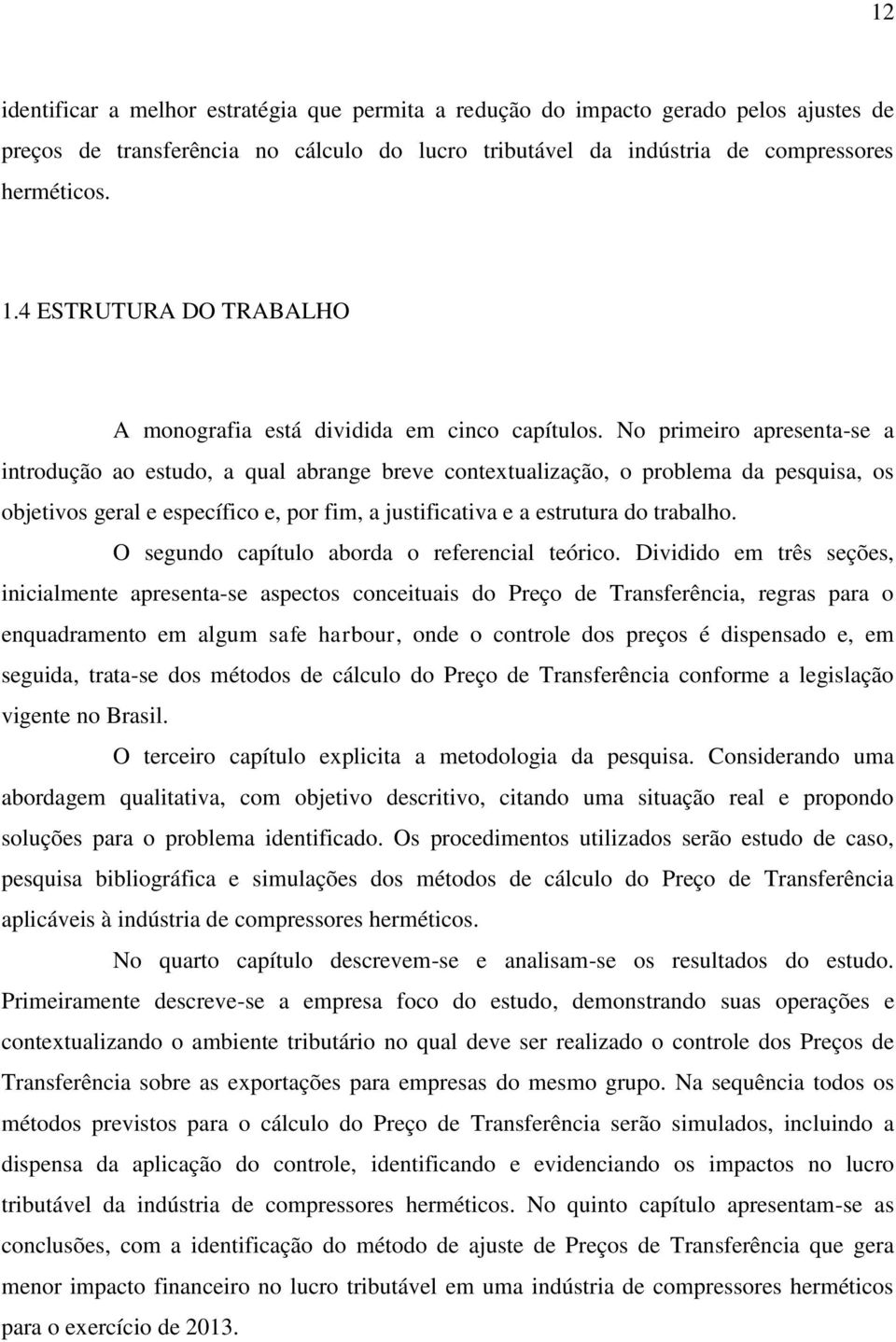 No primeiro apresenta-se a introdução ao estudo, a qual abrange breve contextualização, o problema da pesquisa, os objetivos geral e específico e, por fim, a justificativa e a estrutura do trabalho.