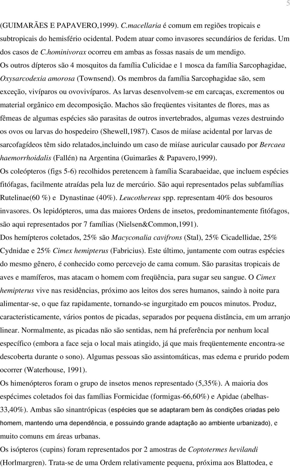 Os membros da família Sarcophagidae são, sem exceção, vivíparos ou ovovivíparos. As larvas desenvolvem-se em carcaças, excrementos ou material orgânico em decomposição.