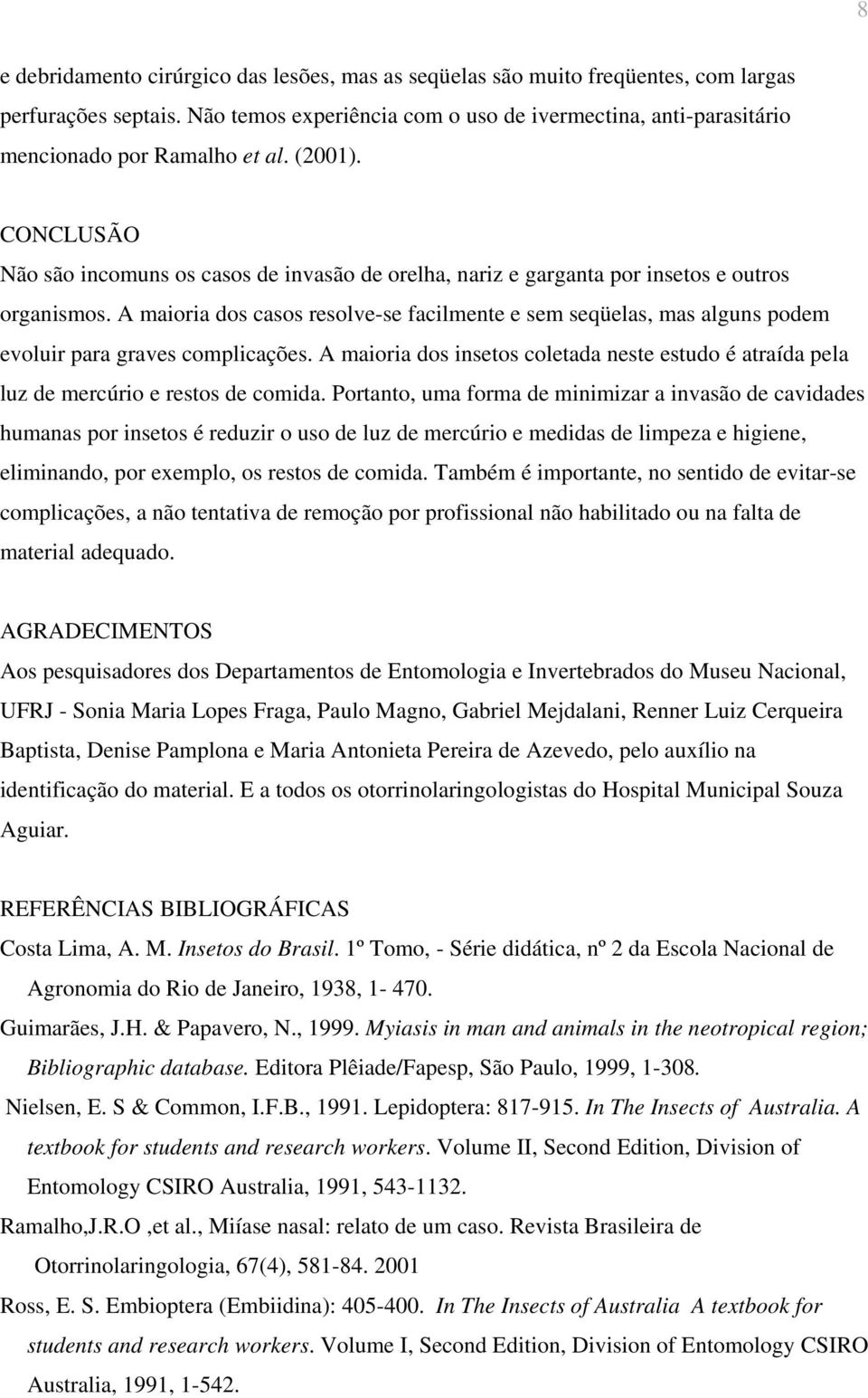 CONCLUSÃO Não são incomuns os casos de invasão de orelha, nariz e garganta por insetos e outros organismos.