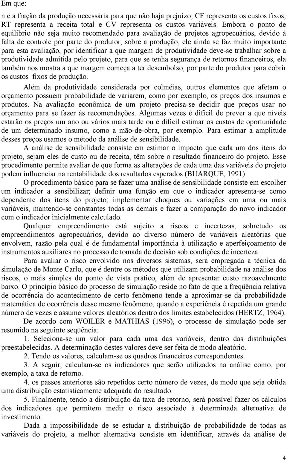 para esta avaliação, por identificar a que margem de produtividade deve-se trabalhar sobre a produtividade admitida pelo projeto, para que se tenha segurança de retornos financeiros, ela também nos