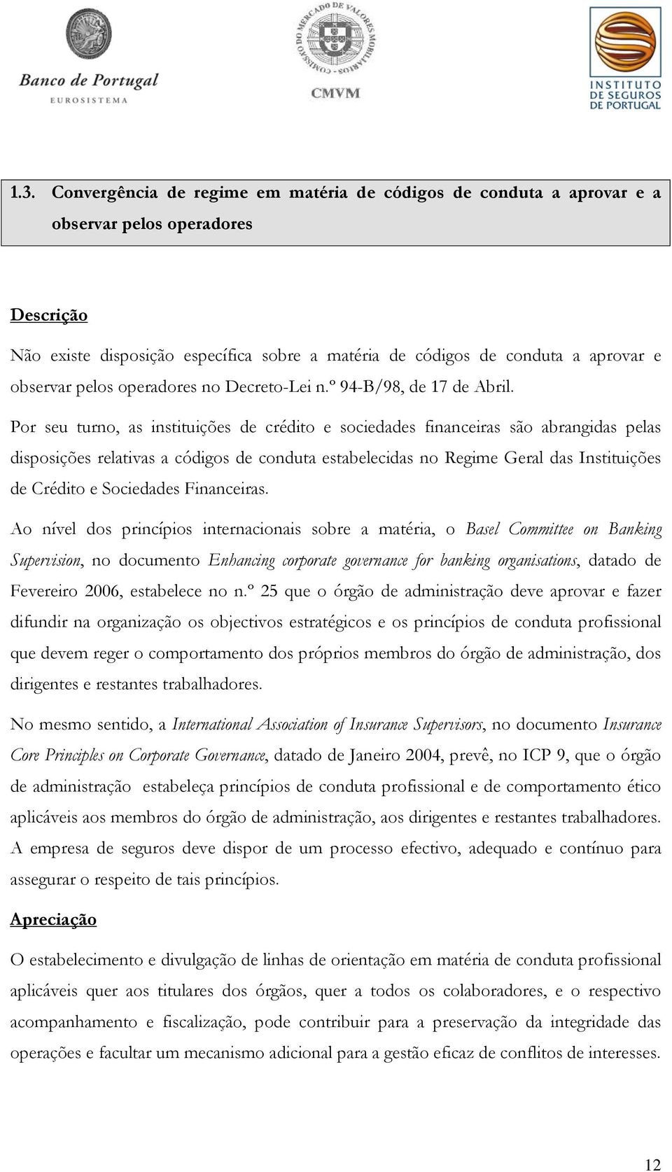 Por seu turno, as instituições de crédito e sociedades financeiras são abrangidas pelas disposições relativas a códigos de conduta estabelecidas no Regime Geral das Instituições de Crédito e