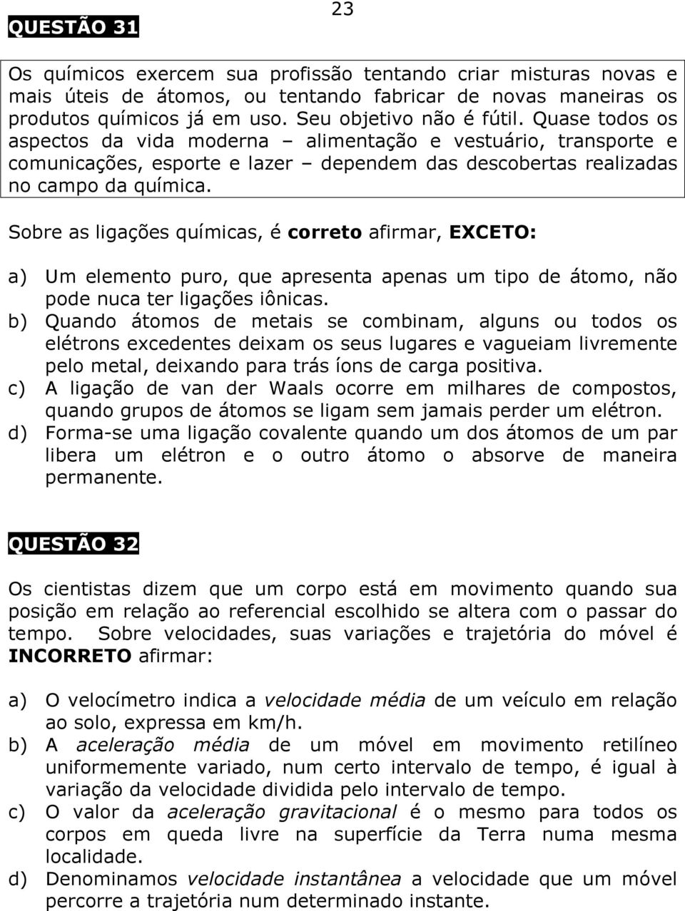 Sobre as ligações químicas, é correto afirmar, EXCETO: a) Um elemento puro, que apresenta apenas um tipo de átomo, não pode nuca ter ligações iônicas.