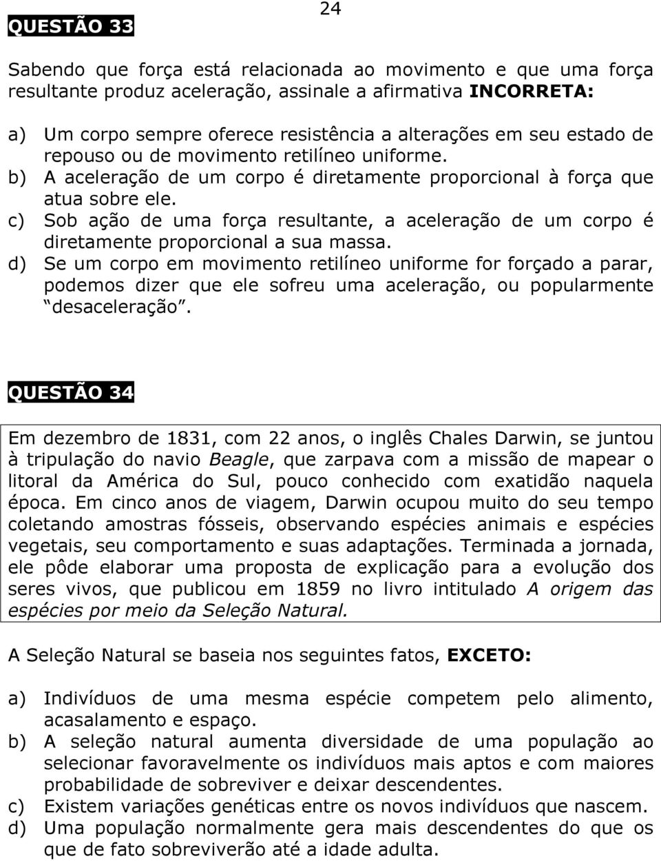 c) Sob ação de uma força resultante, a aceleração de um corpo é diretamente proporcional a sua massa.