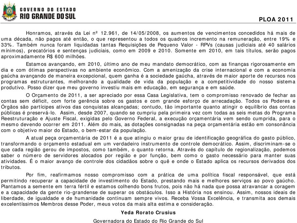 Também nunca foram liquidadas tantas Requisições de Pequeno Valor - RPVs (causas judiciais até 40 salários mínimos), precatórios e sentenças judiciais, como em 2009 e 2010.