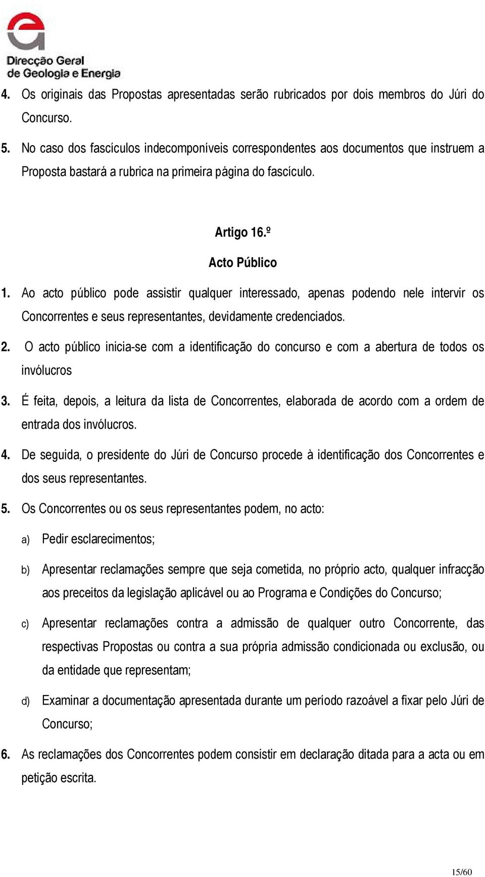 Ao acto público pode assistir qualquer interessado, apenas podendo nele intervir os Concorrentes e seus representantes, devidamente credenciados. 2.