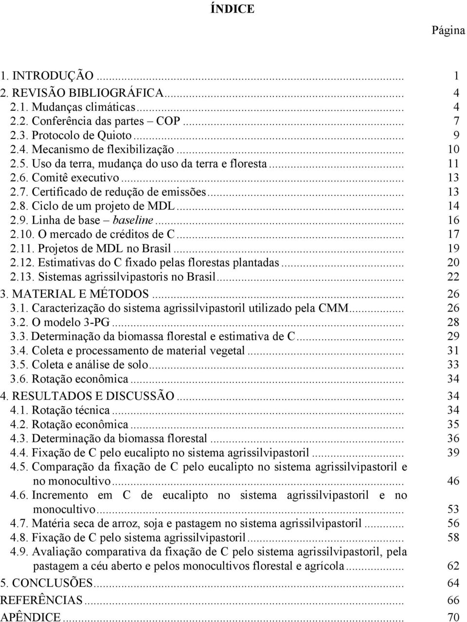 .. 16 2.1. O mercado de créditos de C... 17 2.11. Projetos de MDL no Brasil... 19 2.12. Estimativas do C fixado pelas florestas plantadas... 2 2.13. Sistemas agrissilvipastoris no Brasil... 22 3.