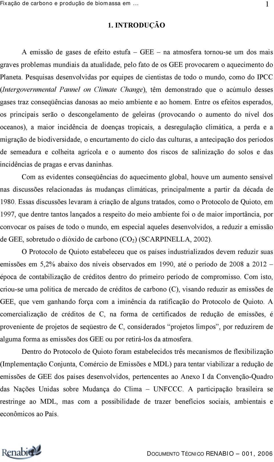 Pesquisas desenvolvidas por equipes de cientistas de todo o mundo, como do IPCC (Intergovernmental Pannel on Climate Change), têm demonstrado que o acúmulo desses gases traz conseqüências danosas ao