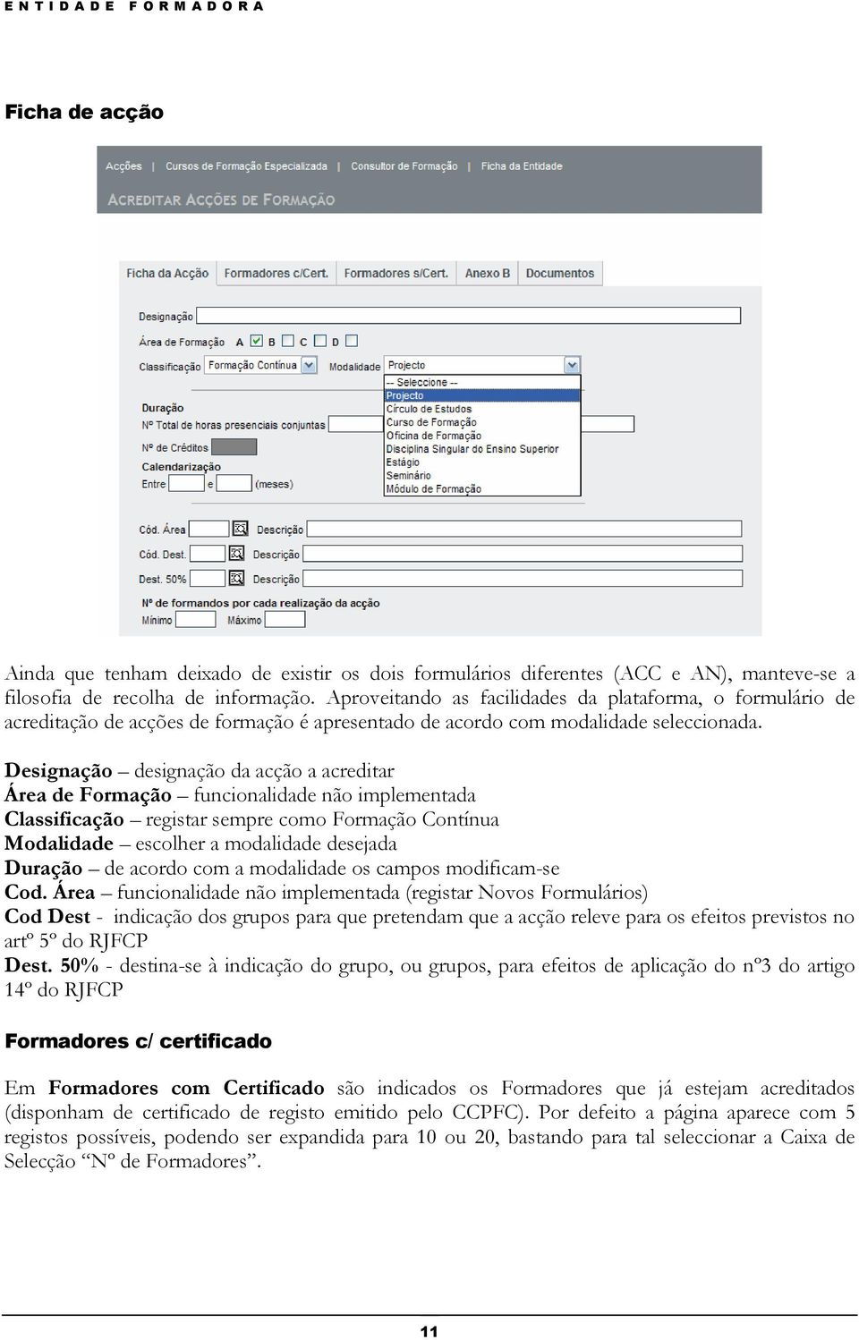 Designação designação da acção a acreditar Área de Formação funcionalidade não implementada Classificação registar sempre como Formação Contínua Modalidade escolher a modalidade desejada Duração de