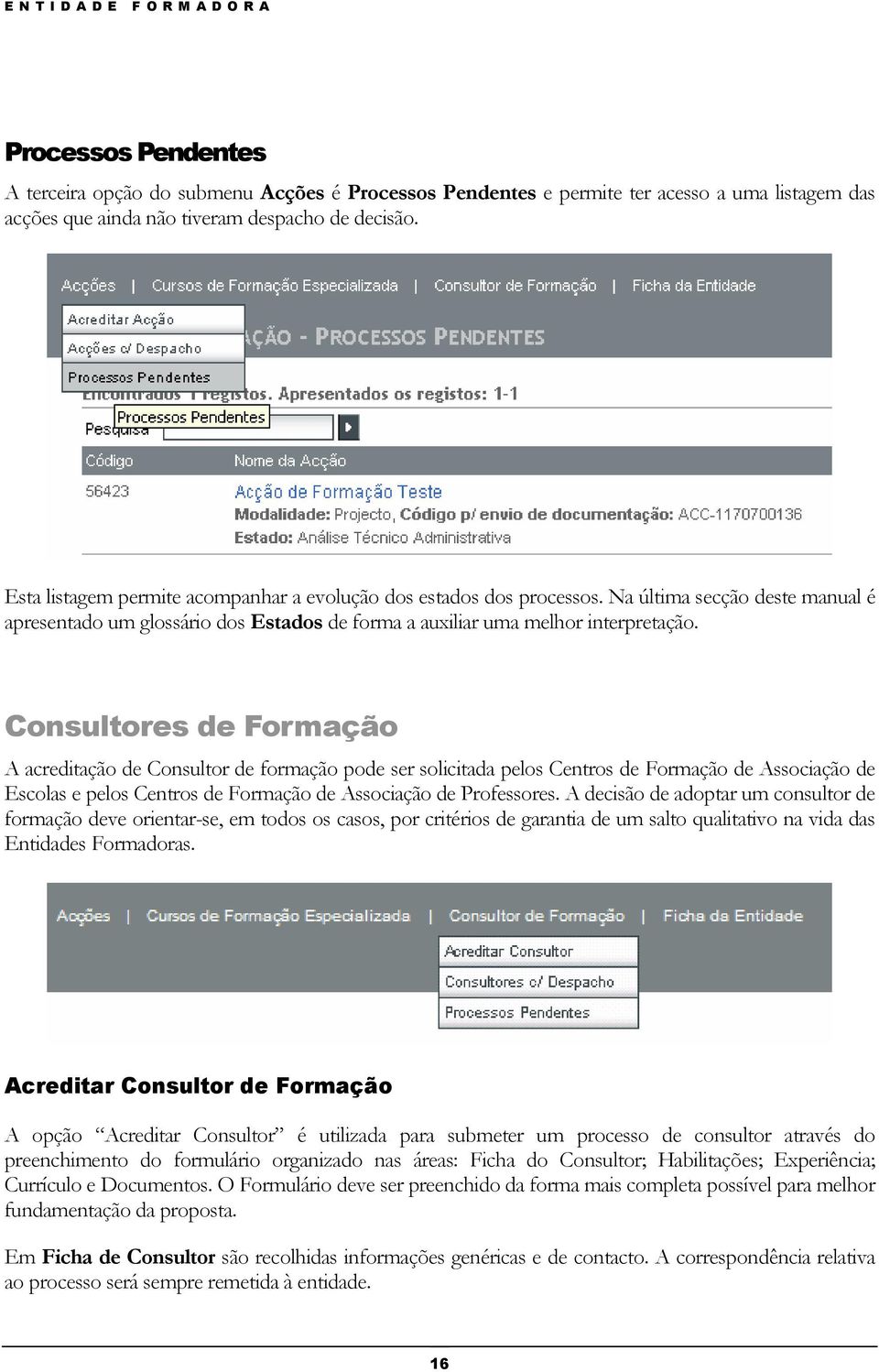 Consultores de Formação A acreditação de Consultor de formação pode ser solicitada pelos Centros de Formação de Associação de Escolas e pelos Centros de Formação de Associação de Professores.