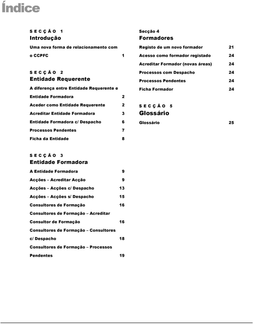 Processos Pendentes 7 Processos com Despacho 24 Processos Pendentes 24 Ficha Formador 24 S E C Ç Ã O 5 Glossário Glossário 25 Ficha da Entidade 8 S E C Ç Ã O 3 Entidade Formadora A Entidade Formadora