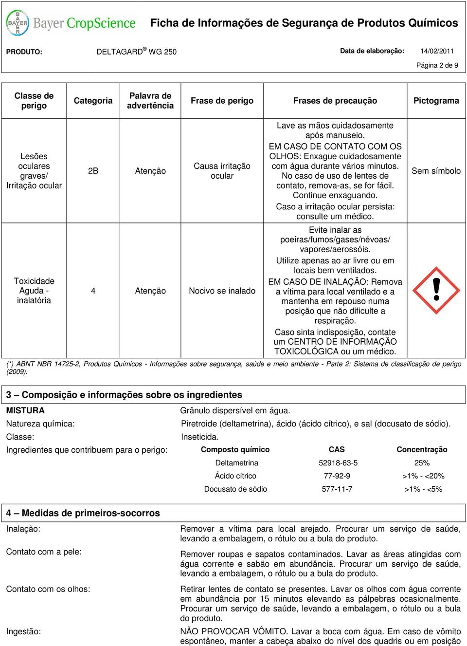 No caso de uso de lentes de contato, remova-as, se for fácil. Continue enxaguando. Caso a irritação ocular persista: consulte um médico. Evite inalar as poeiras/fumos/gases/névoas/ vapores/aerossóis.