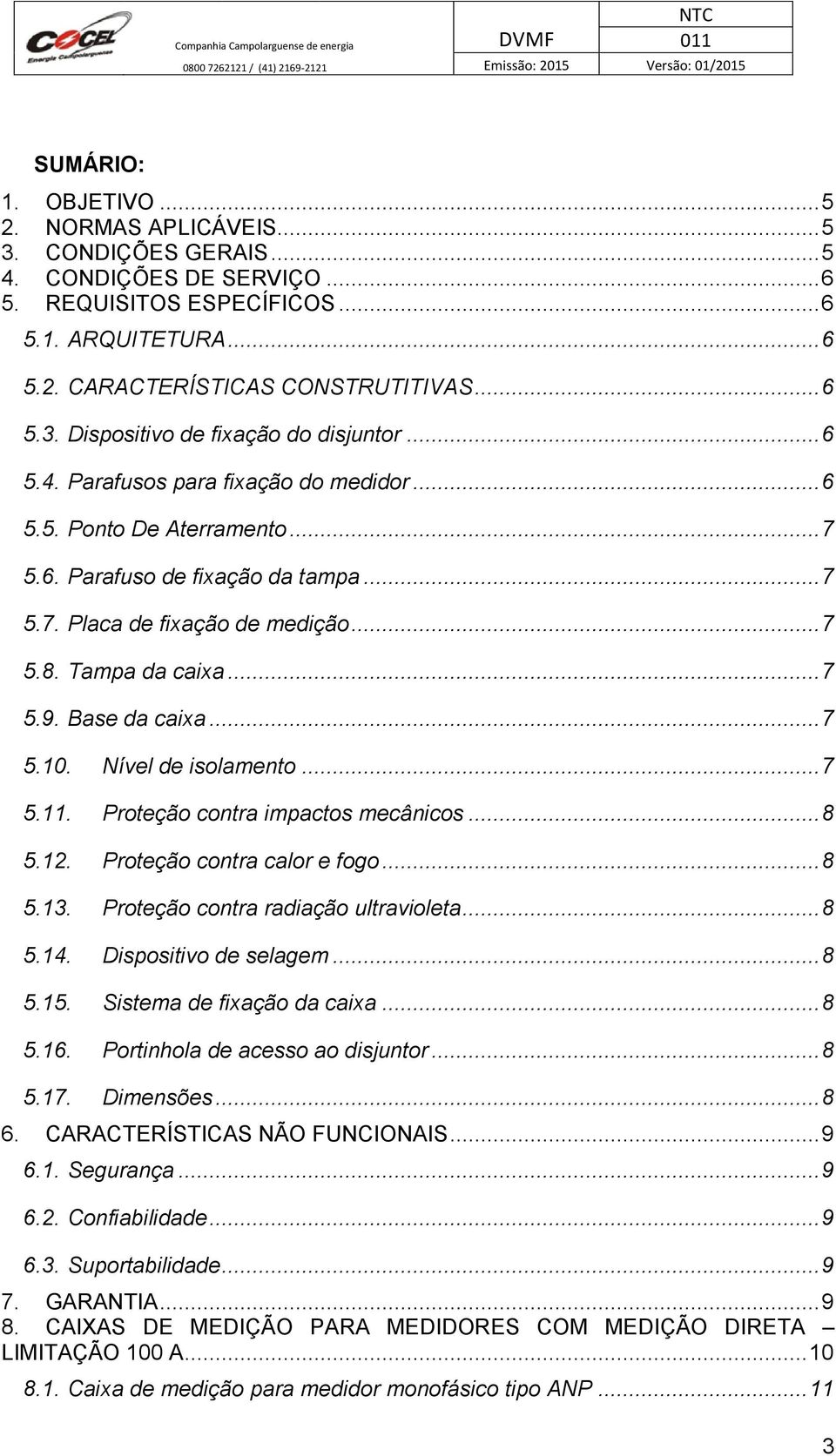 Base da caixa... 7 5.10. Nível de isolamento... 7 5.11. Proteção contra impactos mecânicos... 8 5.12. Proteção contra calor e fogo... 8 5.13. Proteção contra radiação ultravioleta... 8 5.14.