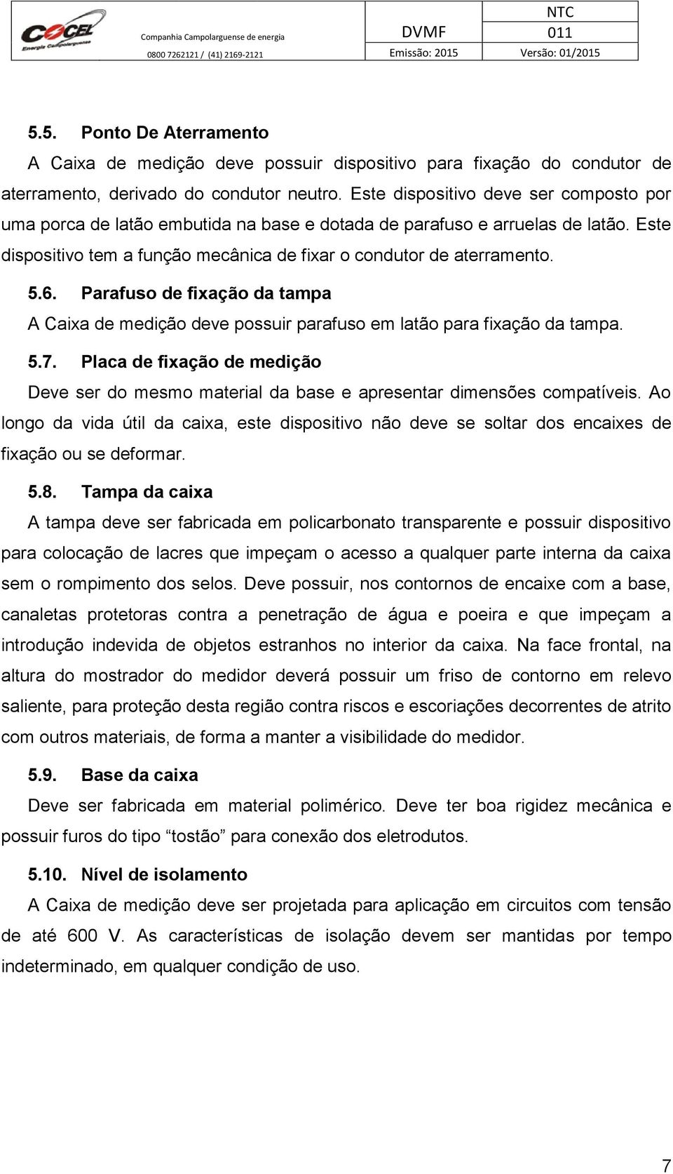 Parafuso de fixação da tampa A Caixa de medição deve possuir parafuso em latão para fixação da tampa. 5.7.