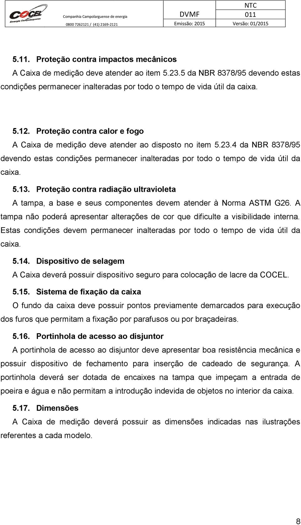 Proteção contra radiação ultravioleta A tampa, a base e seus componentes devem atender à Norma ASTM G26. A tampa não poderá apresentar alterações de cor que dificulte a visibilidade interna.