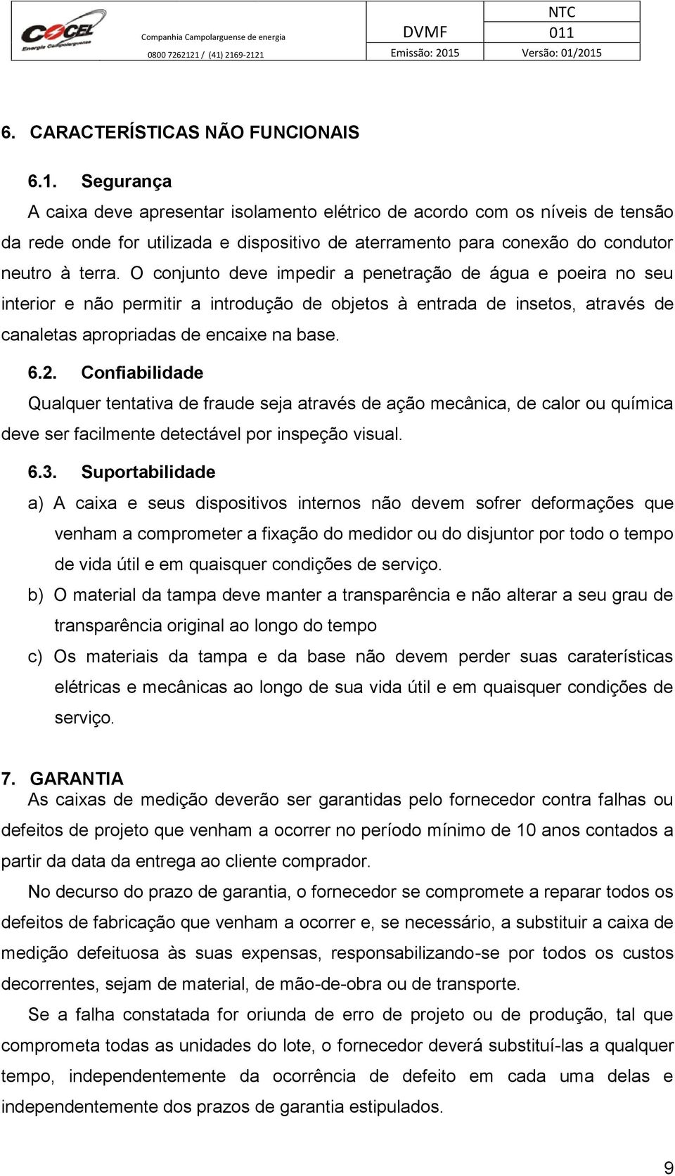 O conjunto deve impedir a penetração de água e poeira no seu interior e não permitir a introdução de objetos à entrada de insetos, através de canaletas apropriadas de encaixe na base. 6.2.