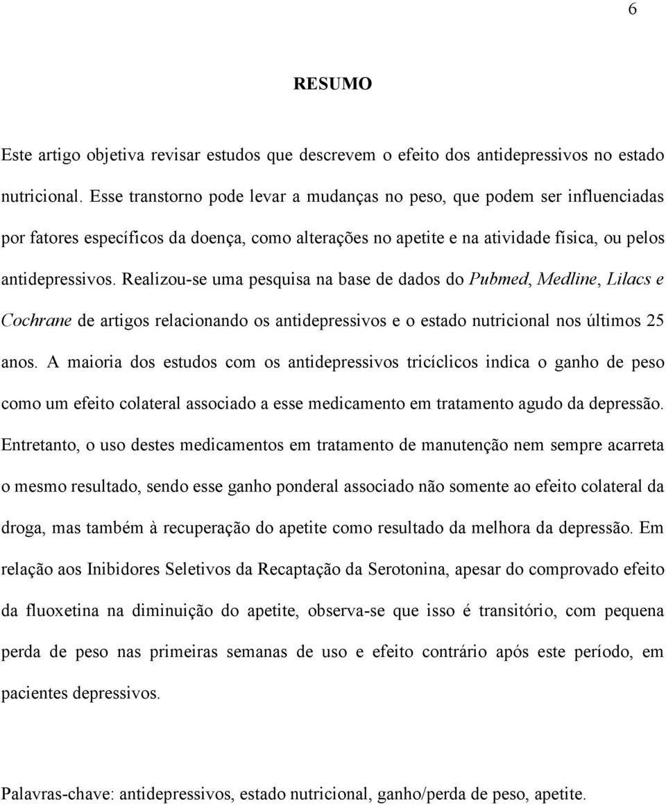 Realizou-se uma pesquisa na base de dados do Pubmed, Medline, Lilacs e Cochrane de artigos relacionando os antidepressivos e o estado nutricional nos últimos 25 anos.