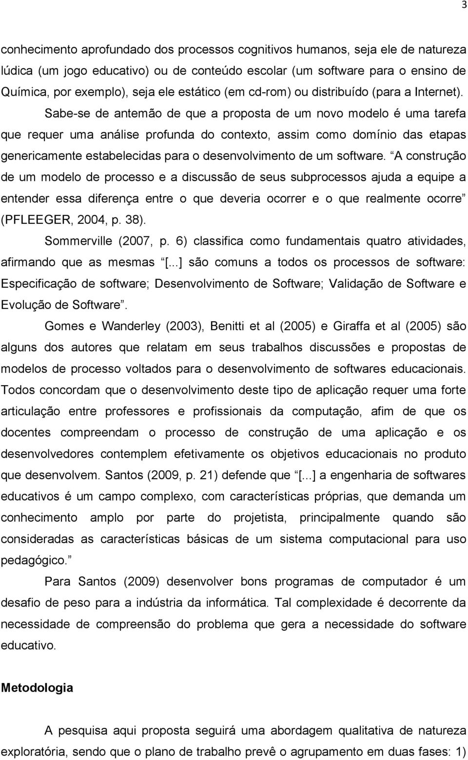 Sabe-se de antemão de que a proposta de um novo modelo é uma tarefa que requer uma análise profunda do contexto, assim como domínio das etapas genericamente estabelecidas para o desenvolvimento de um