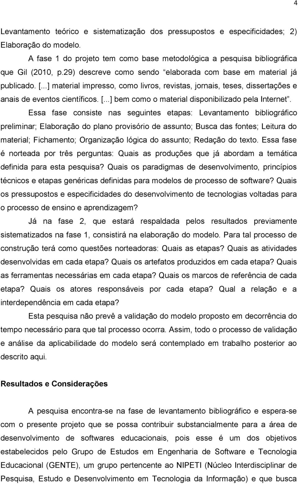 Essa fase consiste nas seguintes etapas: Levantamento bibliográfico preliminar; Elaboração do plano provisório de assunto; Busca das fontes; Leitura do material; Fichamento; Organização lógica do