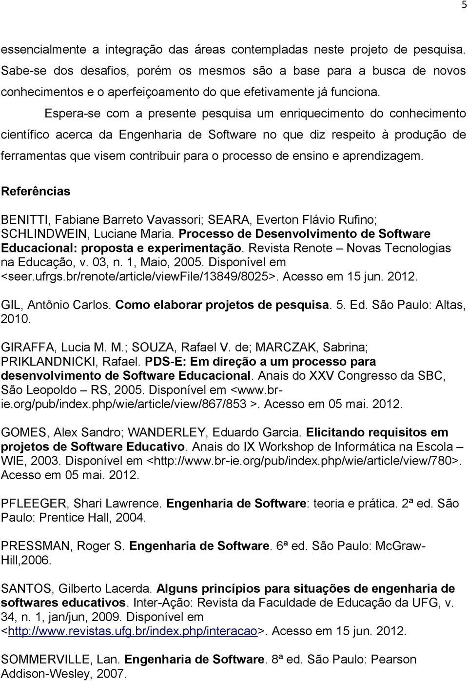 Espera-se com a presente pesquisa um enriquecimento do conhecimento científico acerca da Engenharia de Software no que diz respeito à produção de ferramentas que visem contribuir para o processo de