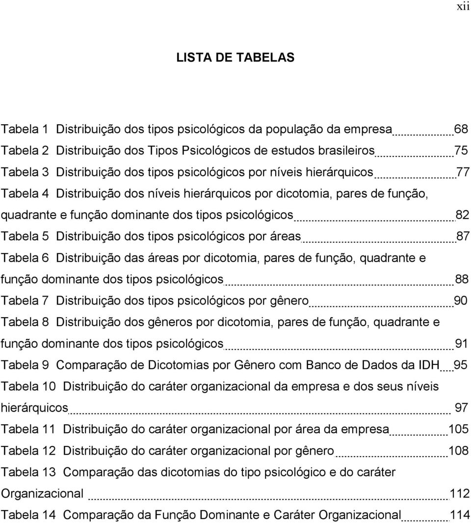 tipos psicológicos por áreas 87 Tabela 6 Distribuição das áreas por dicotomia, pares de função, quadrante e função dominante dos tipos psicológicos 88 Tabela 7 Distribuição dos tipos psicológicos por