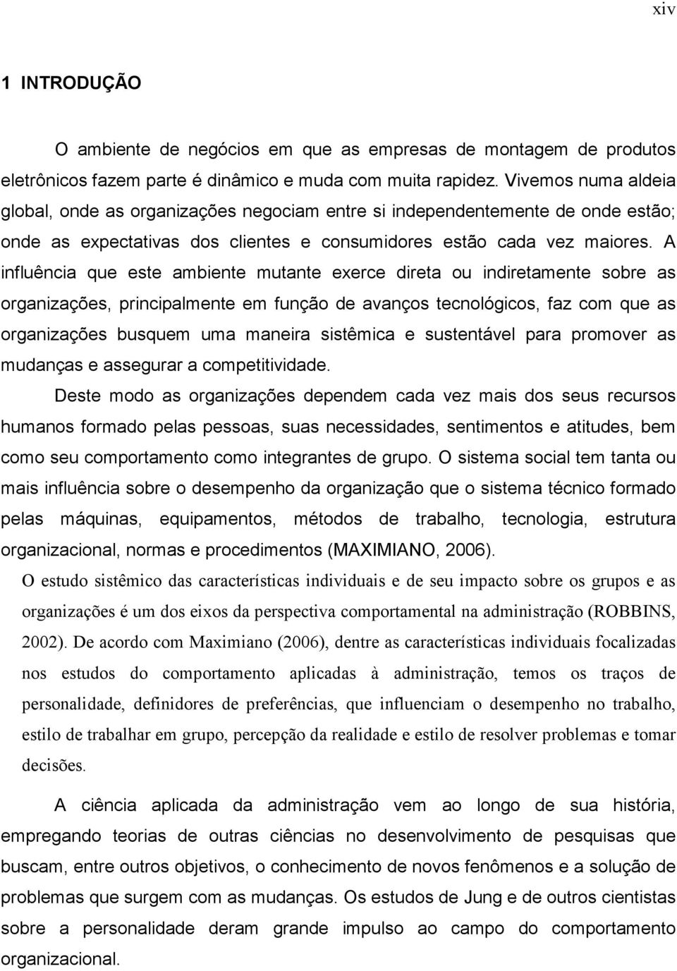 A influência que este ambiente mutante exerce direta ou indiretamente sobre as organizações, principalmente em função de avanços tecnológicos, faz com que as organizações busquem uma maneira