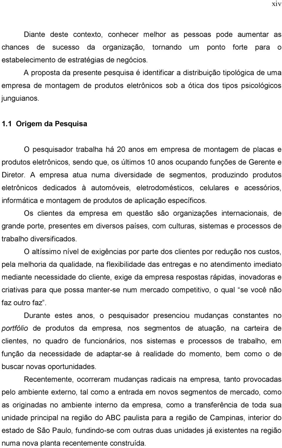 1 Origem da Pesquisa O pesquisador trabalha há 20 anos em empresa de montagem de placas e produtos eletrônicos, sendo que, os últimos 10 anos ocupando funções de Gerente e Diretor.