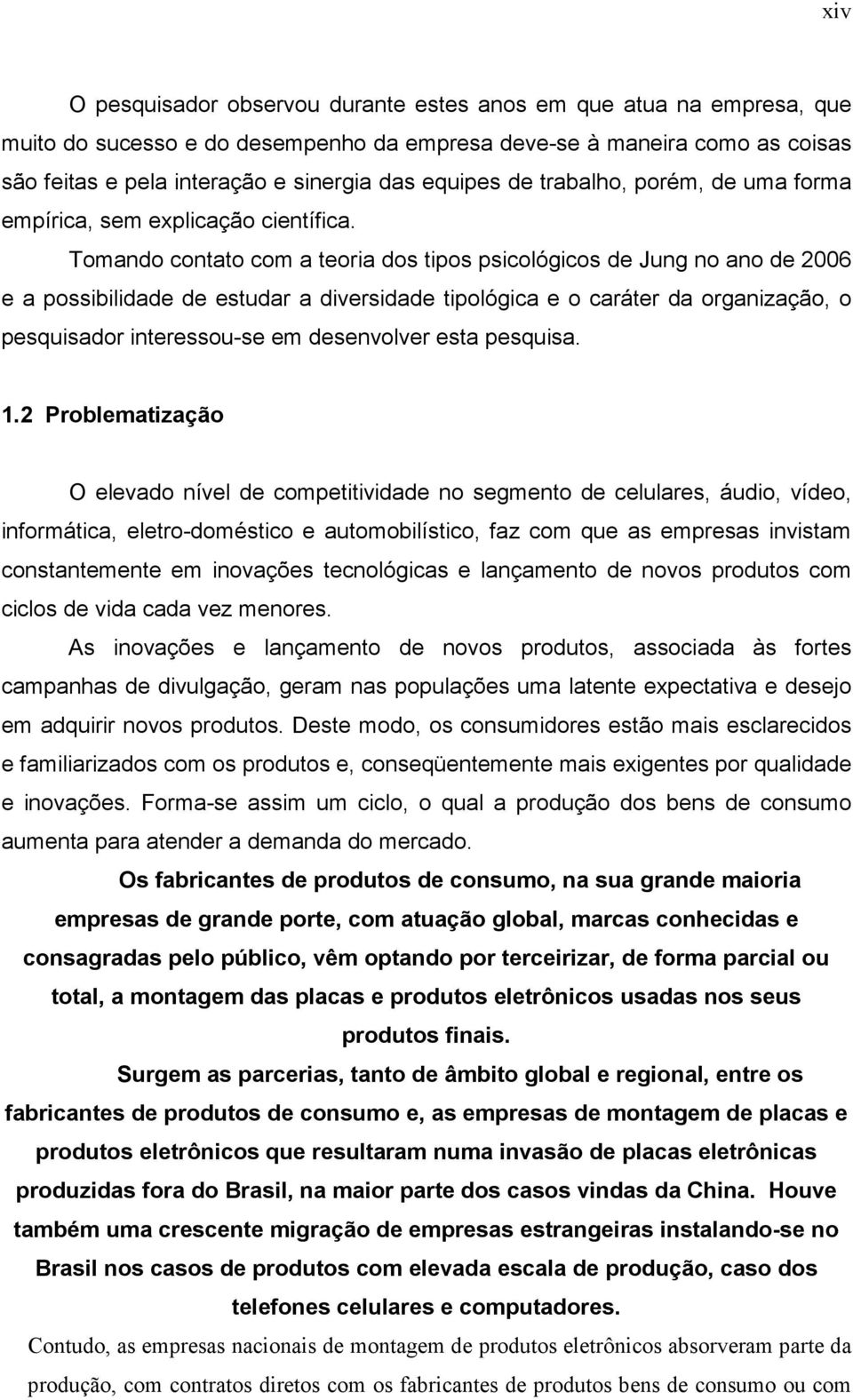 Tomando contato com a teoria dos tipos psicológicos de Jung no ano de 2006 e a possibilidade de estudar a diversidade tipológica e o caráter da organização, o pesquisador interessou-se em desenvolver