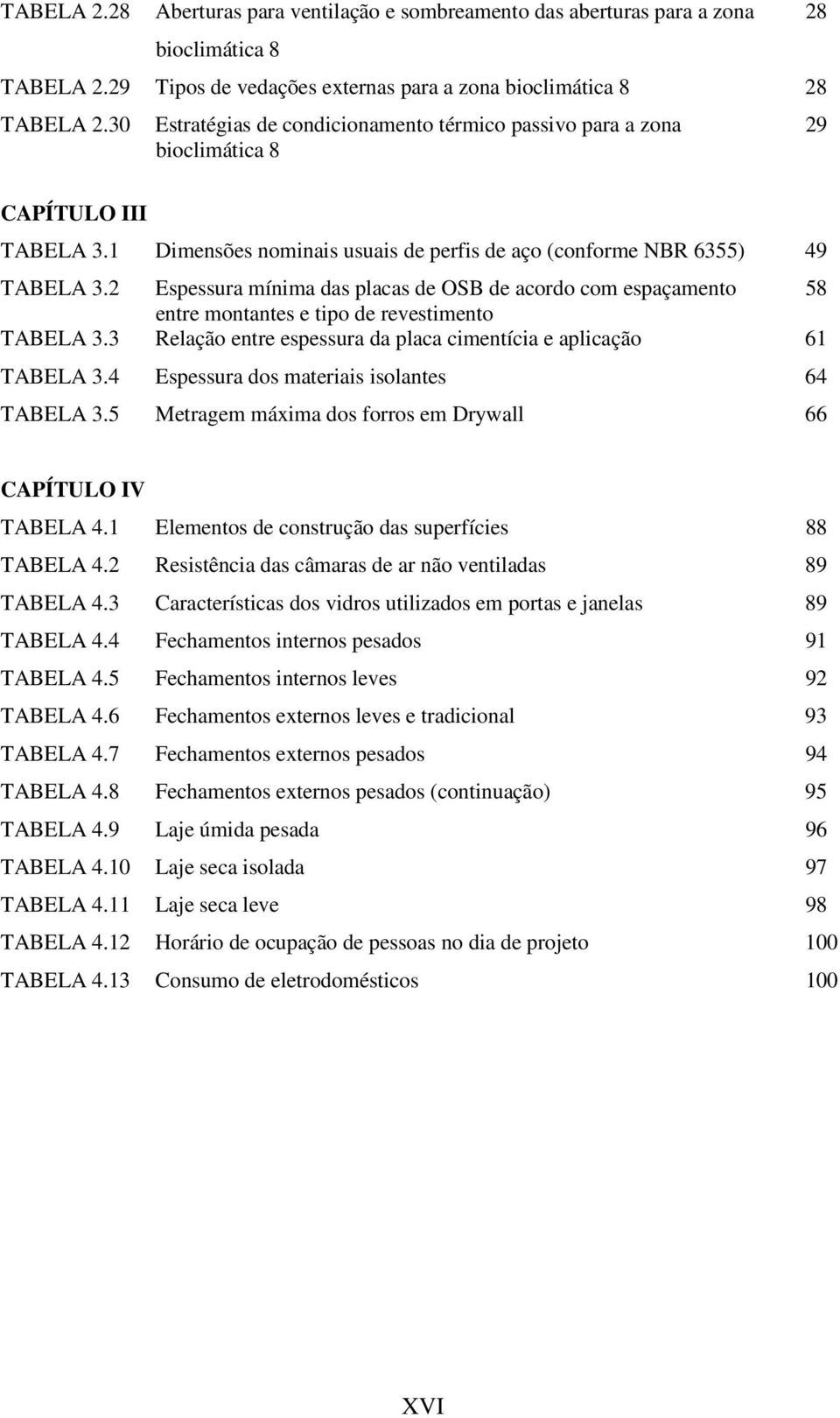 2 Espessura mínima das placas de OSB de acordo com espaçamento 58 entre montantes e tipo de revestimento TABELA 3.3 Relação entre espessura da placa cimentícia e aplicação 61 TABELA 3.