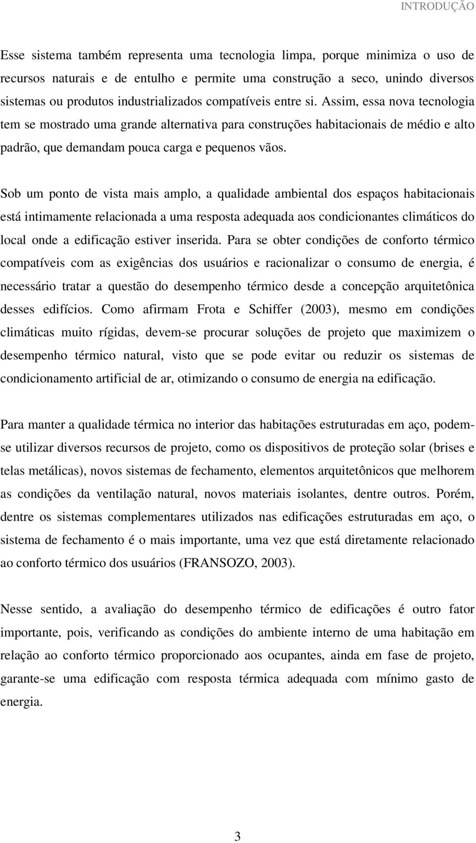 Assim, essa nova tecnologia tem se mostrado uma grande alternativa para construções habitacionais de médio e alto padrão, que demandam pouca carga e pequenos vãos.