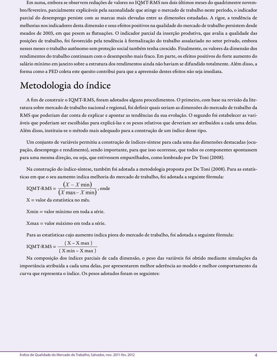 A rigor, a tendência de melhorias nos indicadores desta dimensão e seus efeitos positivos na qualidade do mercado de trabalho persistem desde meados de 2003, em que pesem as flutuações.