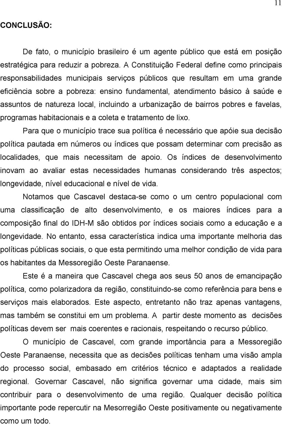 assuntos de natureza local, incluindo a urbanização de bairros pobres e favelas, programas habitacionais e a coleta e tratamento de lixo.