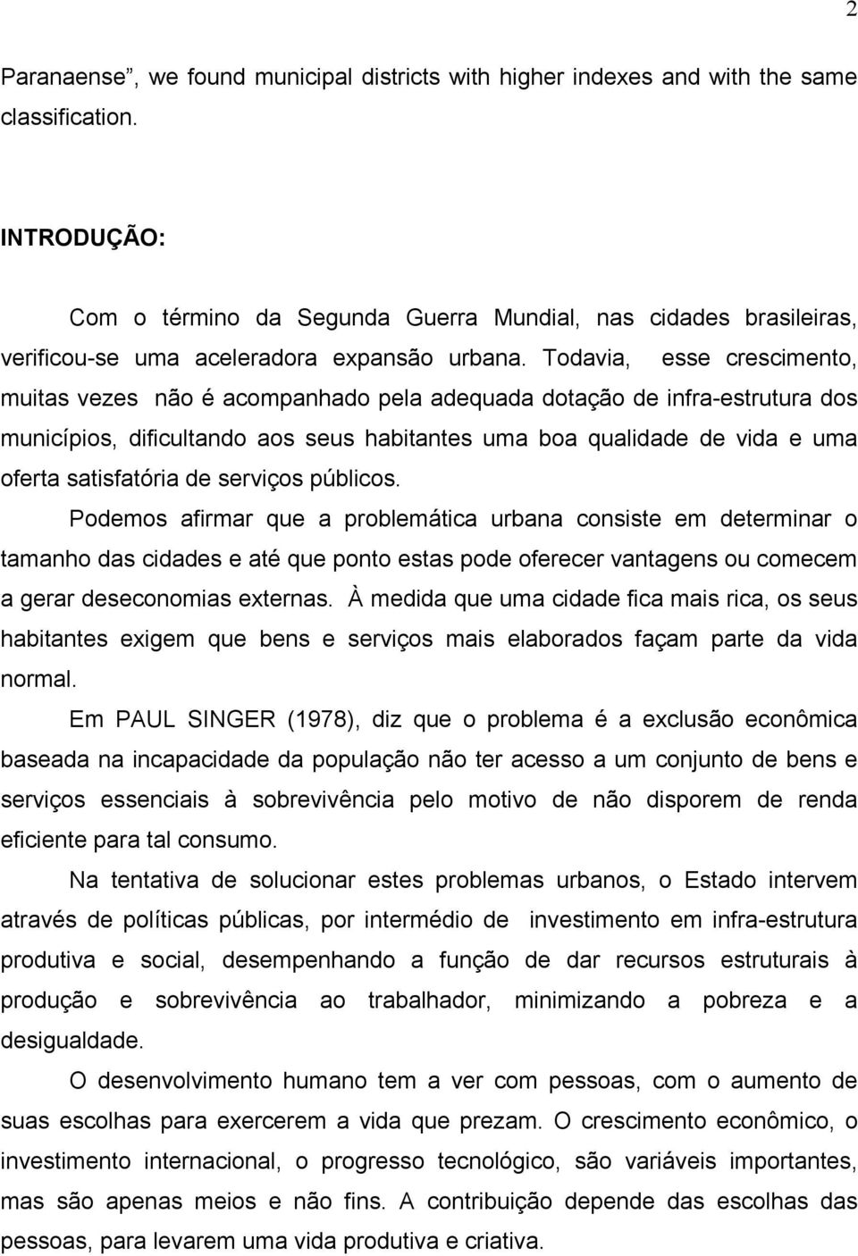 Todavia, esse crescimento, muitas vezes não é acompanhado pela adequada dotação de infra-estrutura dos municípios, dificultando aos seus habitantes uma boa qualidade de vida e uma oferta satisfatória