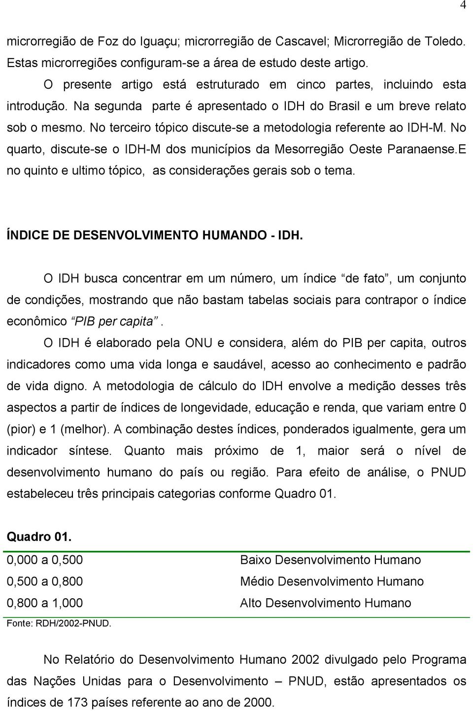 No terceiro tópico discute-se a metodologia referente ao IDH-M. No quarto, discute-se o IDH-M dos municípios da Mesorregião Oeste Paranaense.