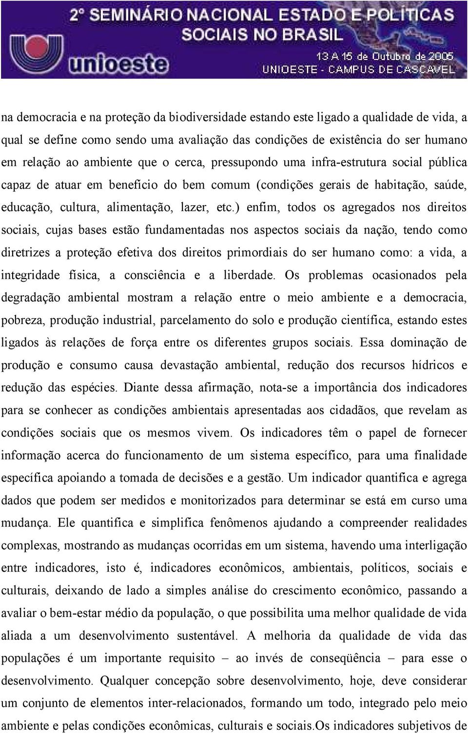 ) enfim, todos os agregados nos direitos sociais, cujas bases estão fundamentadas nos aspectos sociais da nação, tendo como diretrizes a proteção efetiva dos direitos primordiais do ser humano como: