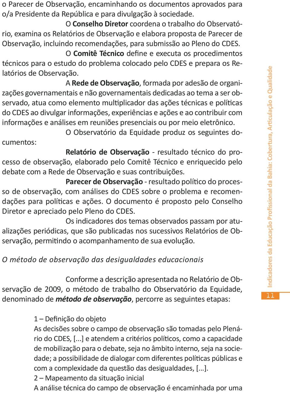 O Comitê Técnico define e executa os procedimentos técnicos para o estudo do problema colocado pelo CDES e prepara os Relatórios de Observação.