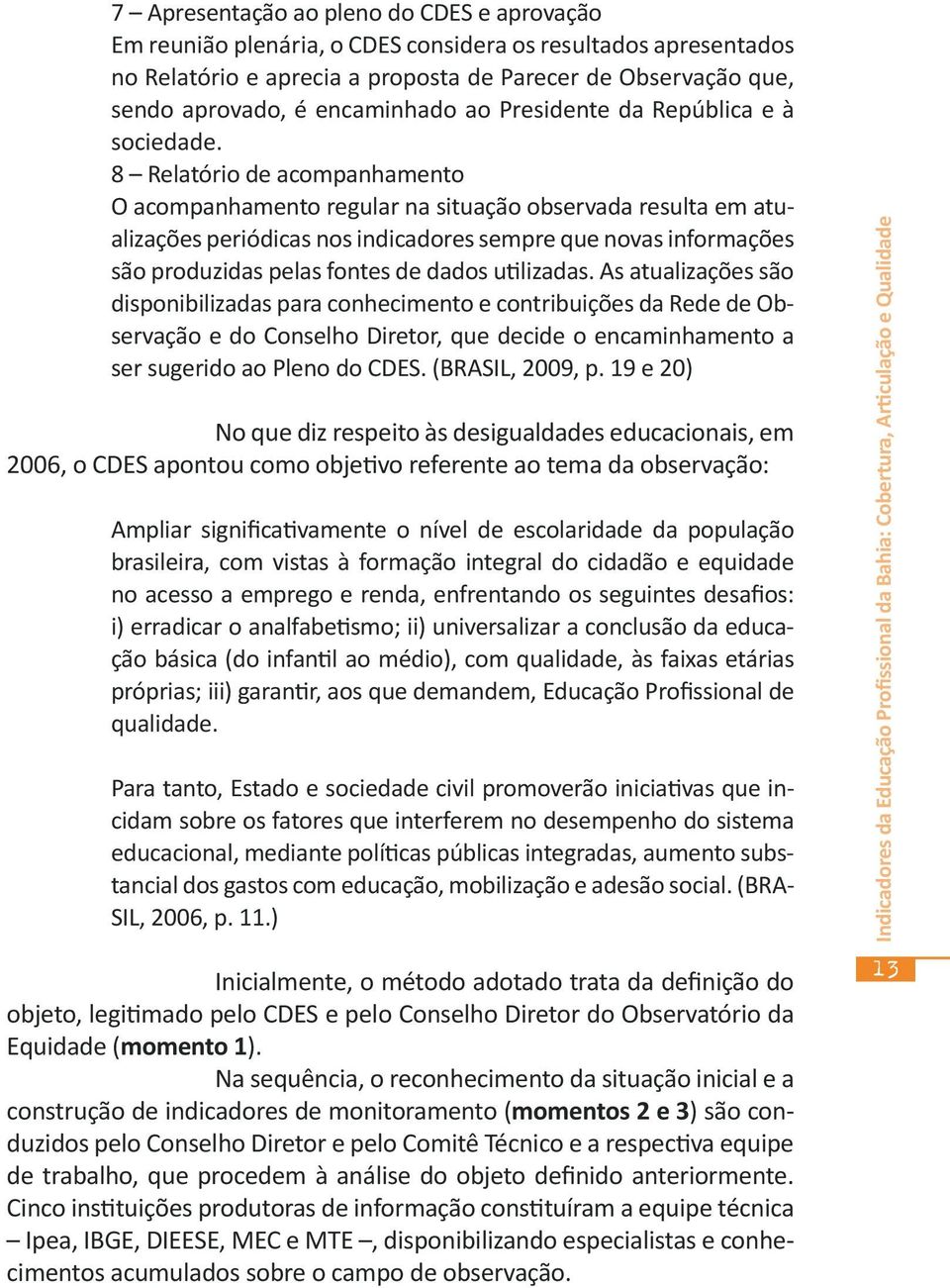 8 Relatório de acompanhamento O acompanhamento regular na situação observada resulta em atualizações periódicas nos indicadores sempre que novas informações são produzidas pelas fontes de dados