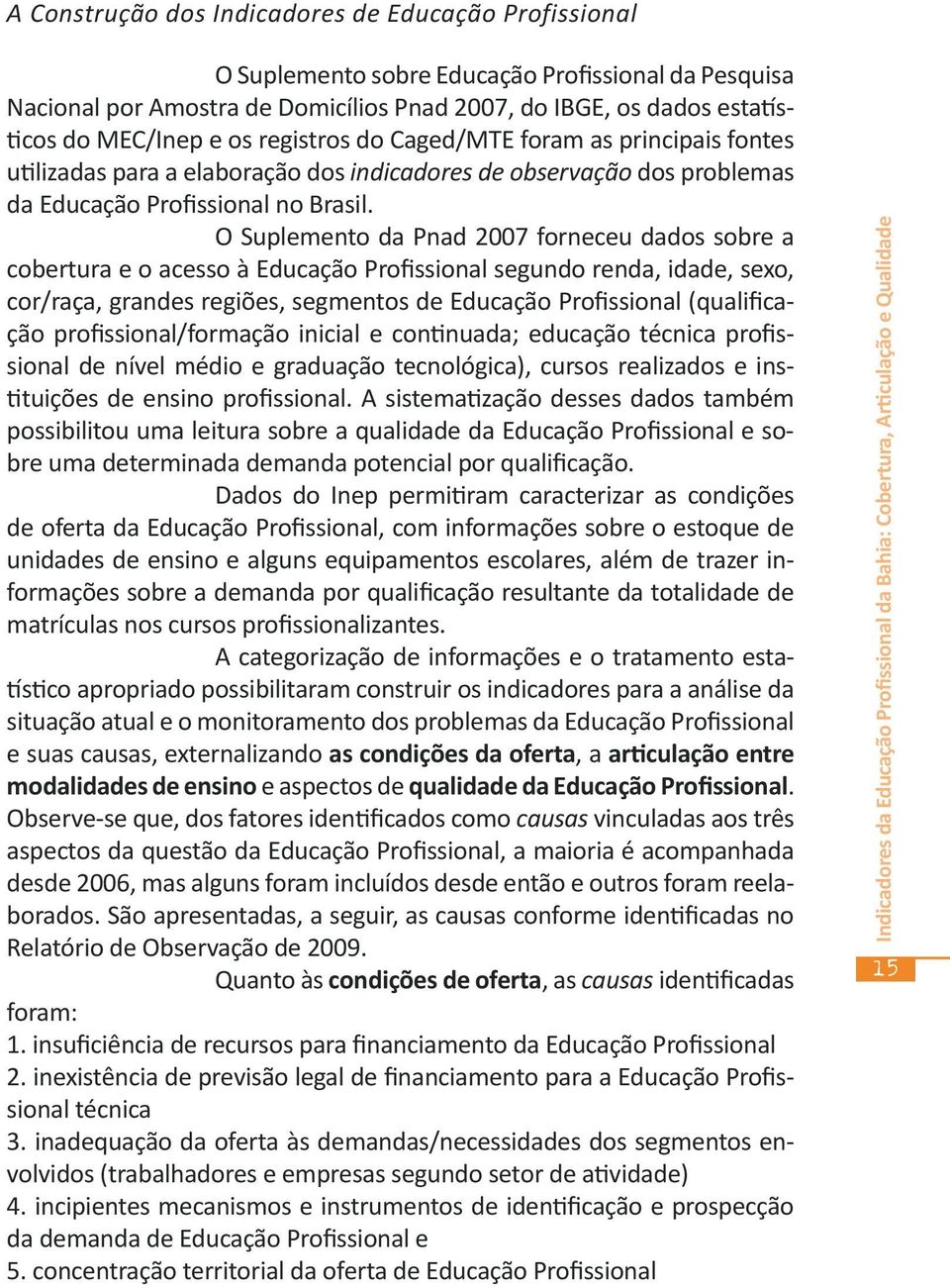 O Suplemento da Pnad 2007 forneceu dados sobre a cobertura e o acesso à Educação Profissional segundo renda, idade, sexo, cor/raça, grandes regiões, segmentos de Educação Profissional (qualificação