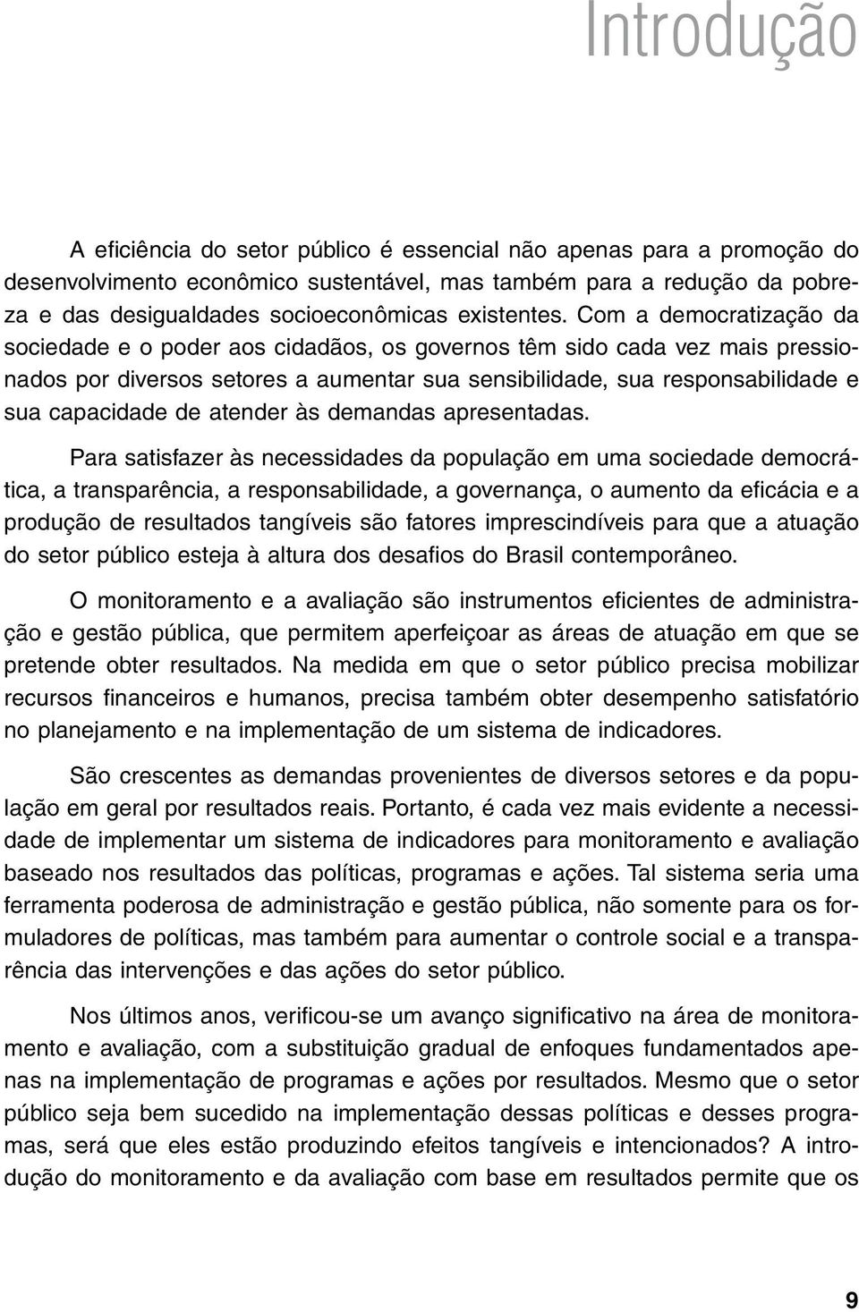 Com a democratização da sociedade e o poder aos cidadãos, os governos têm sido cada vez mais pressionados por diversos setores a aumentar sua sensibilidade, sua responsabilidade e sua capacidade de