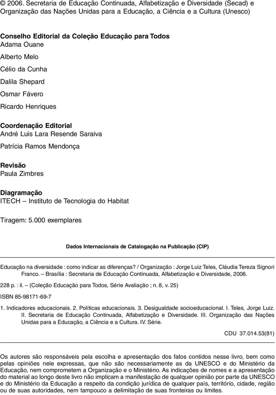 Diagramação ITECH Instituto de Tecnologia do Habitat Tiragem: 5.000 exemplares Dados Internacionais de Catalogação na Publicação (CIP) Educação na diversidade : como indicar as diferenças?