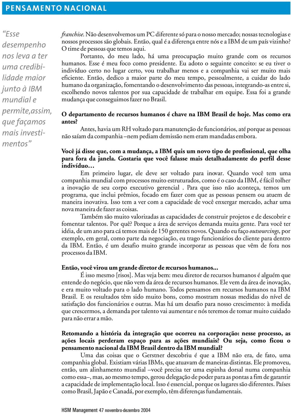 O time de pessoas que temos aqui. Portanto, do meu lado, há uma preocupação muito grande com os recursos humanos. Esse é meu foco como presidente.