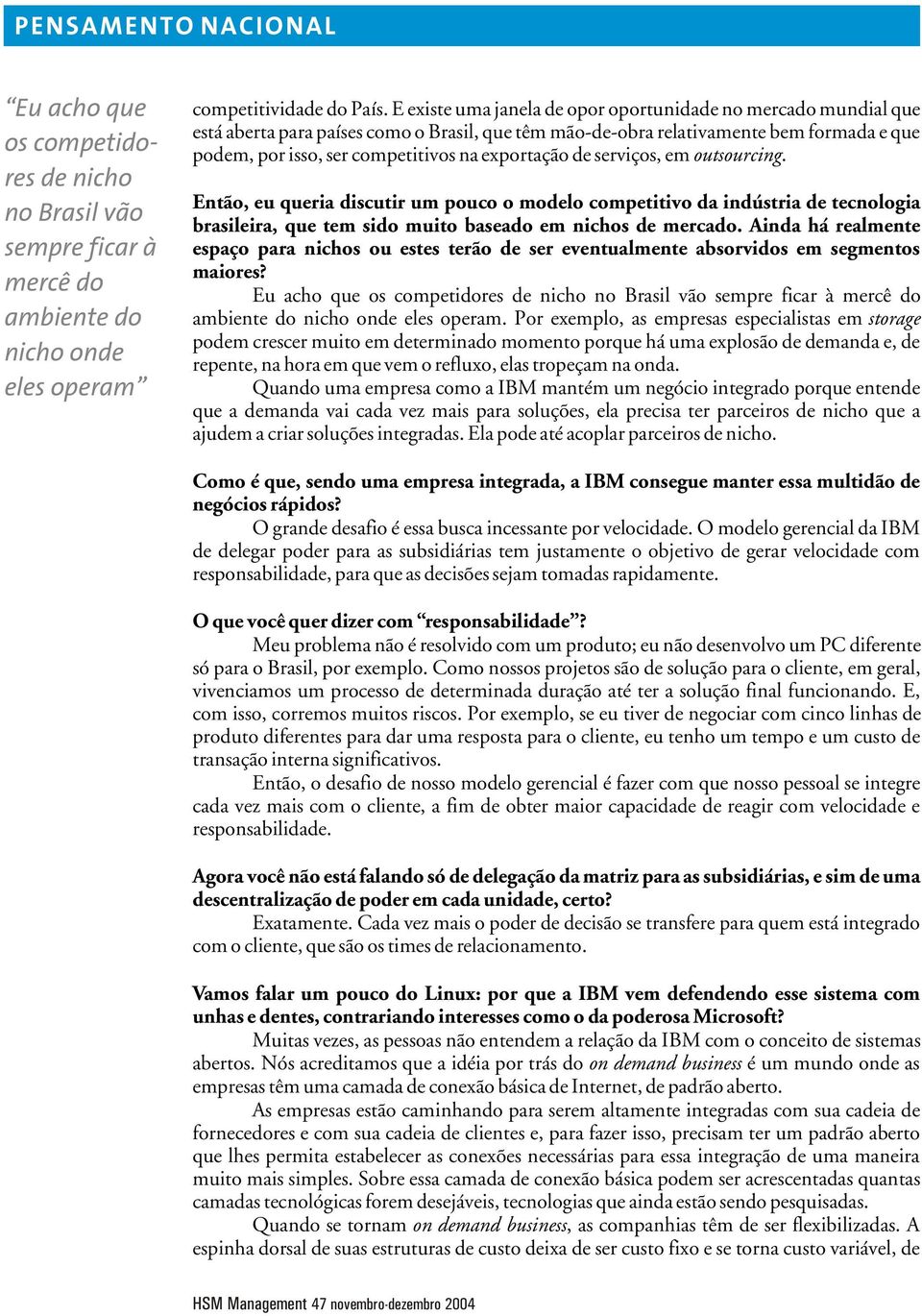 exportação de serviços, em outsourcing. Então, eu queria discutir um pouco o modelo competitivo da indústria de tecnologia brasileira, que tem sido muito baseado em nichos de mercado.