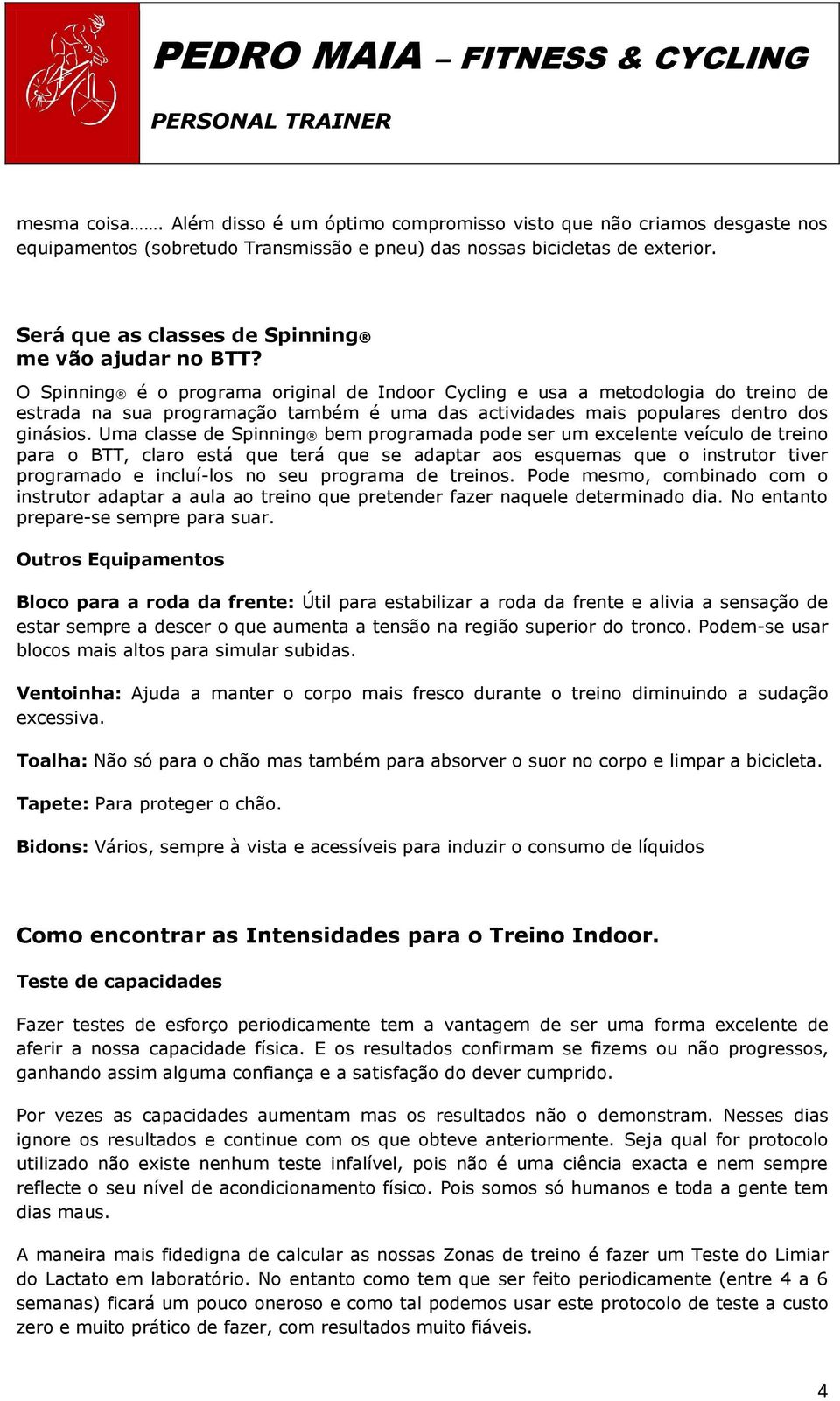 O Spinning é o programa original de Indoor Cycling e usa a metodologia do treino de estrada na sua programação também é uma das actividades mais populares dentro dos ginásios.