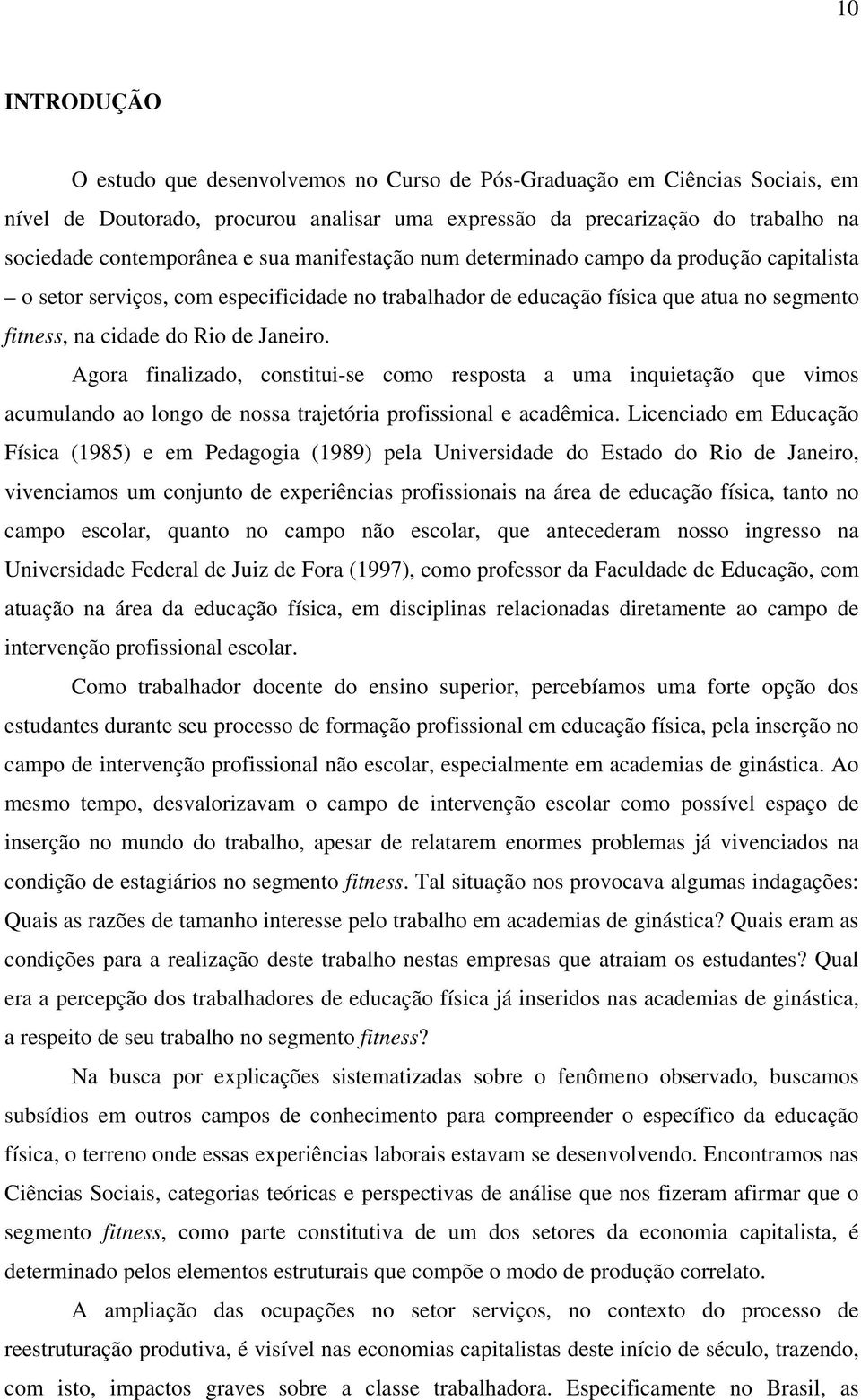 Agora finalizado, constitui-se como resposta a uma inquietação que vimos acumulando ao longo de nossa trajetória profissional e acadêmica.