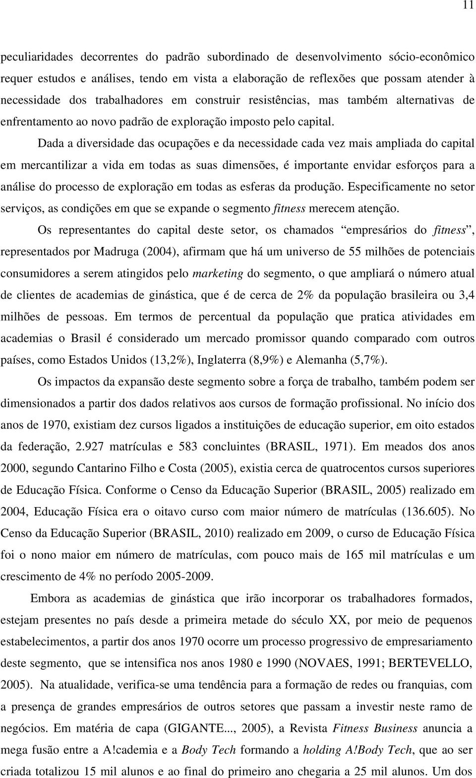 Dada a diversidade das ocupações e da necessidade cada vez mais ampliada do capital em mercantilizar a vida em todas as suas dimensões, é importante envidar esforços para a análise do processo de